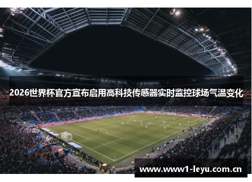 2026世界杯官方宣布启用高科技传感器实时监控球场气温变化 2026世界杯官方宣布启用高科技传感器实时监控球场气温变化