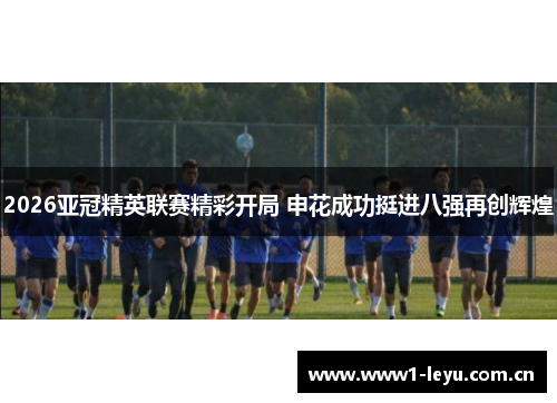 2026亚冠精英联赛精彩开局 申花成功挺进八强再创辉煌 2026亚冠精英联赛精彩开局 申花成功挺进八强再创辉煌