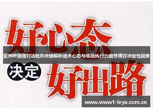 亚洲杯强强对话胜负关键解析战术心态与临场执行力细节博弈决定性因素 亚洲杯强强对话胜负关键解析战术心态与临场执行力细节博弈决定性因素